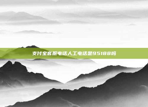 支付宝客服电话人工电话是95188吗