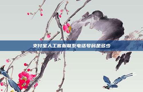 支付宝人工客服联系电话号码是多少