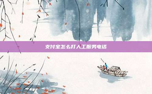 支付宝怎么打人工服务电话