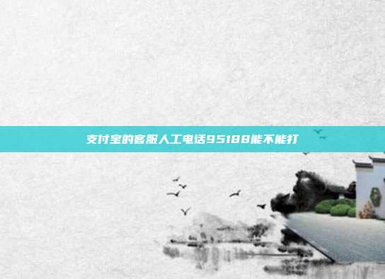 支付宝的客服人工电话95188能不能打