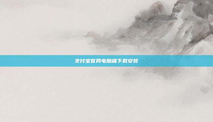 支付宝官网电脑端下载安装