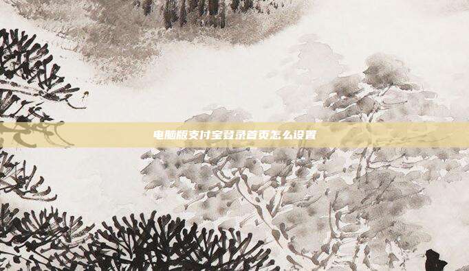 电脑版支付宝登录首页怎么设置