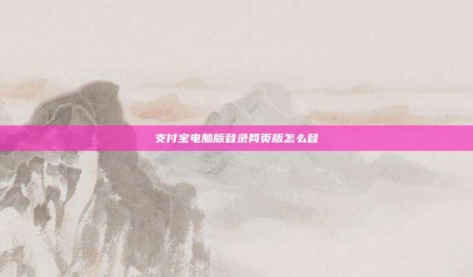 支付宝电脑版登录网页版怎么登