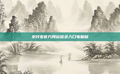支付宝官方网站登录入口电脑版
