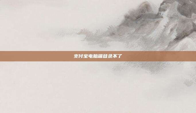 支付宝电脑端登录不了