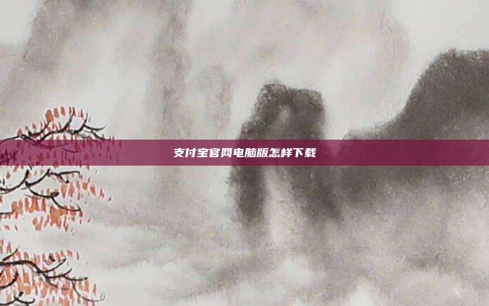 支付宝官网电脑版怎样下载