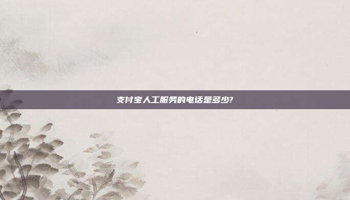 支付宝人工服务的电话是多少?