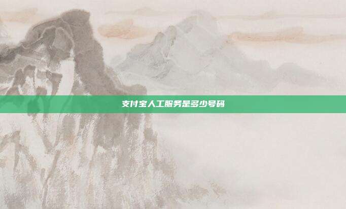 支付宝人工服务是多少号码