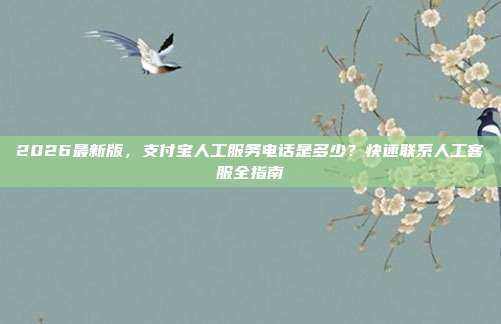 2026最新版，支付宝人工服务电话是多少？快速联系人工客服全指南