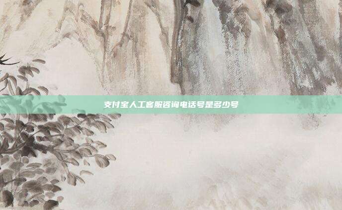 支付宝人工客服咨询电话号是多少号