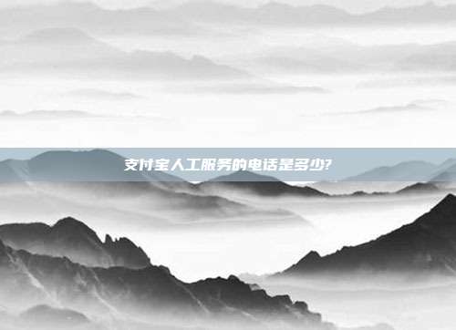 支付宝人工服务的电话是多少?
