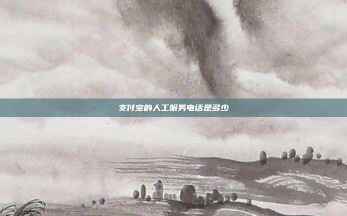 支付宝的人工服务电话是多少