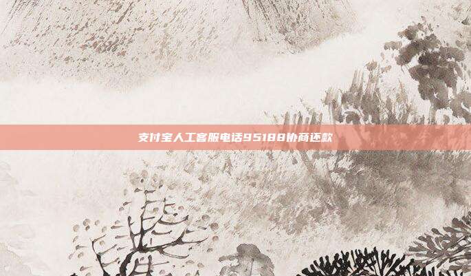 支付宝人工客服电话95188协商还款