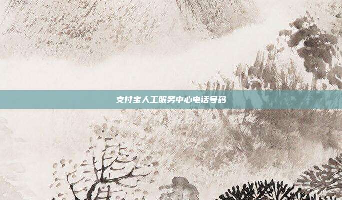 支付宝人工服务中心电话号码