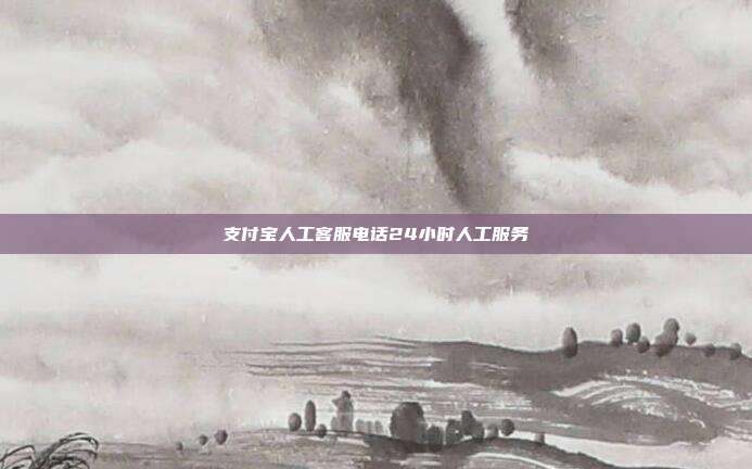 支付宝人工客服电话24小时人工服务