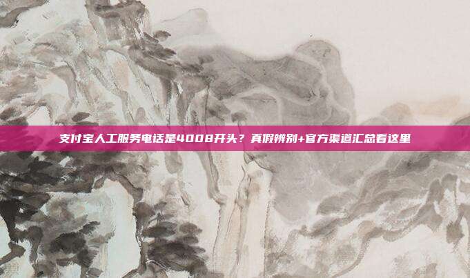 支付宝人工服务电话是4008开头？真假辨别+官方渠道汇总看这里