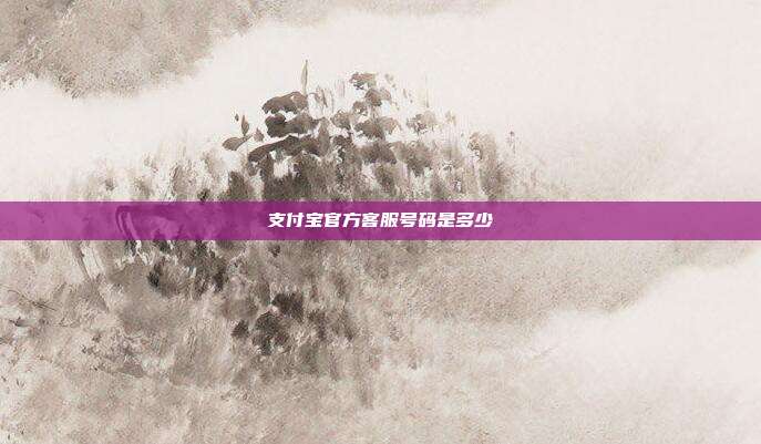 支付宝官方客服号码是多少