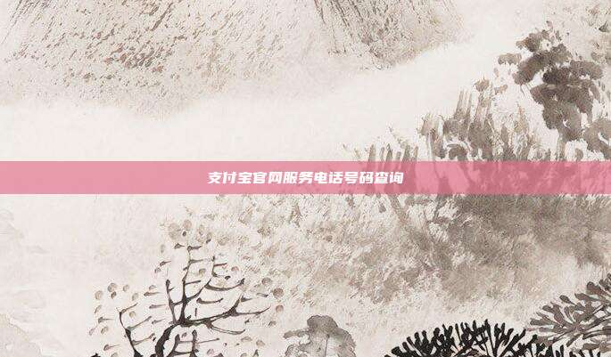 支付宝官网服务电话号码查询