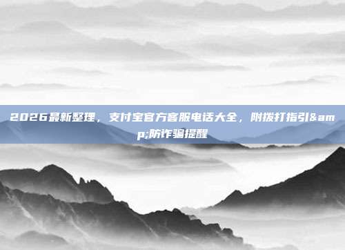 2026最新整理，支付宝官方客服电话大全，附拨打指引&防诈骗提醒