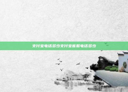 支付宝电话多少支付宝客服电话多少