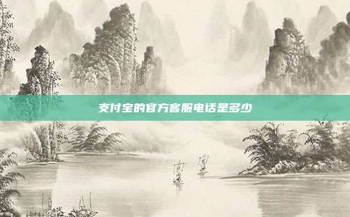 支付宝的官方客服电话是多少