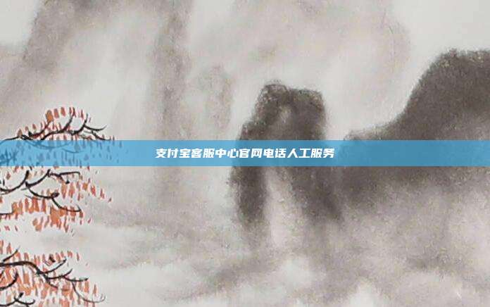 支付宝客服中心官网电话人工服务