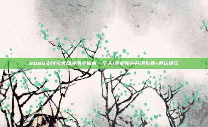 2026支付宝官网注册全指南，个人/企业账户开通步骤+避坑提示