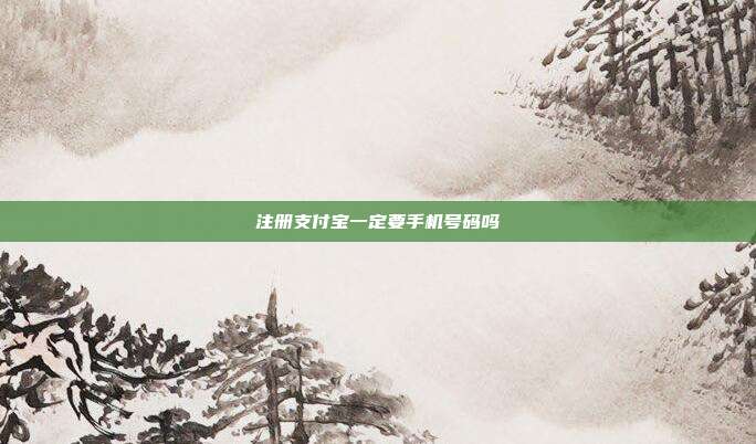 注册支付宝一定要手机号码吗