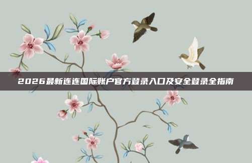 2026最新连连国际账户官方登录入口及安全登录全指南