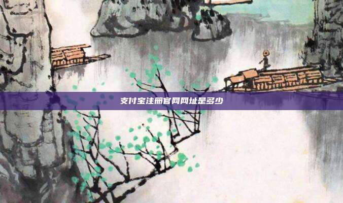 支付宝注册官网网址是多少