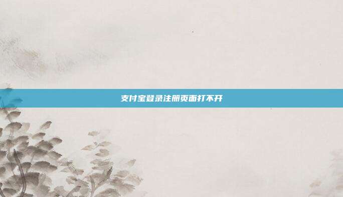 支付宝登录注册页面打不开