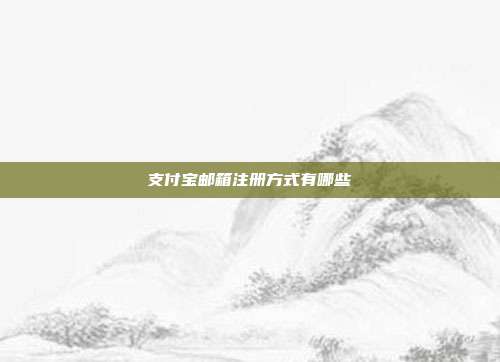 支付宝邮箱注册方式有哪些