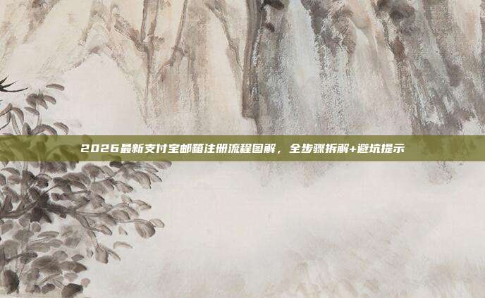 2026最新支付宝邮箱注册流程图解，全步骤拆解+避坑提示