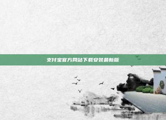 支付宝官方网站下载安装最新版