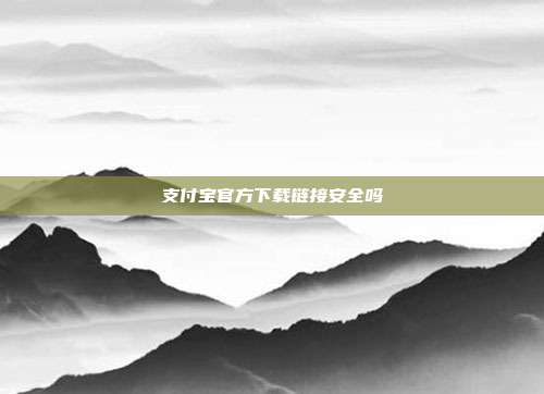 支付宝官方下载链接安全吗