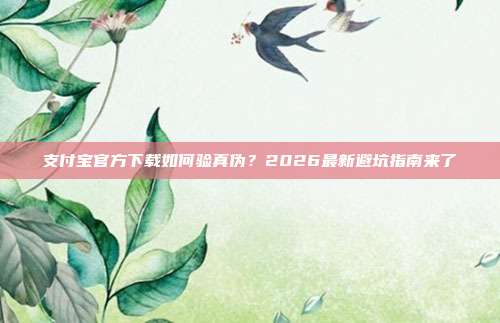 支付宝官方下载如何验真伪？2026最新避坑指南来了