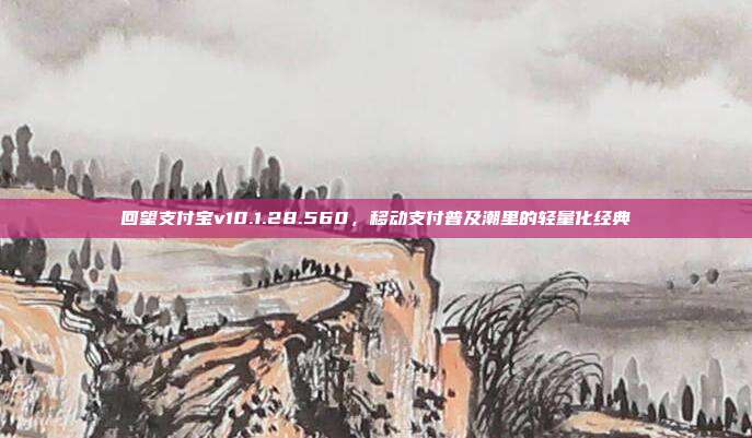回望支付宝v10.1.28.560，移动支付普及潮里的轻量化经典