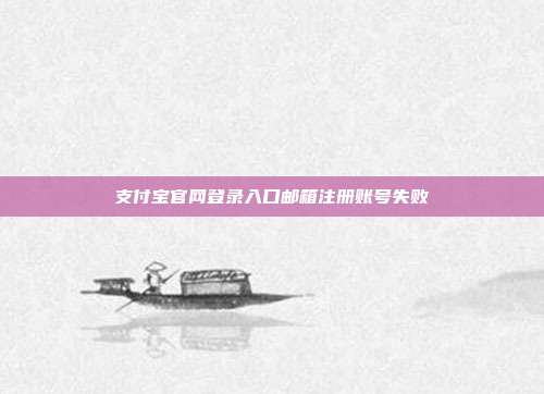 支付宝官网登录入口邮箱注册账号失败