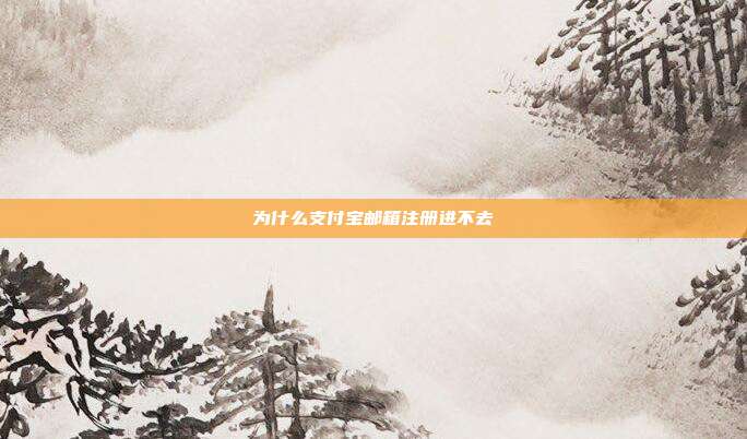 为什么支付宝邮箱注册进不去