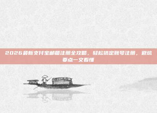 2026最新支付宝邮箱注册全攻略，轻松搞定账号注册，避坑要点一文看懂