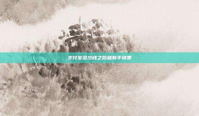 支付宝多少钱之后就有手续费