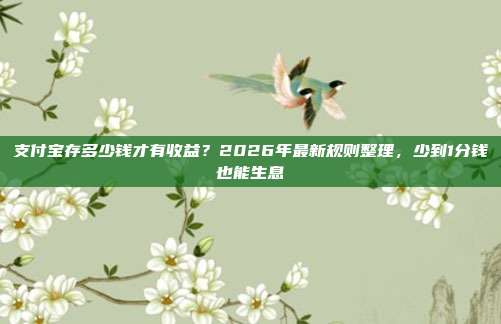 支付宝存多少钱才有收益？2026年最新规则整理，少到1分钱也能生息