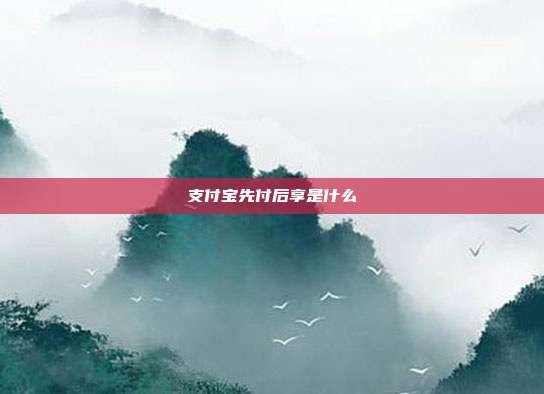 支付宝先付后享是什么