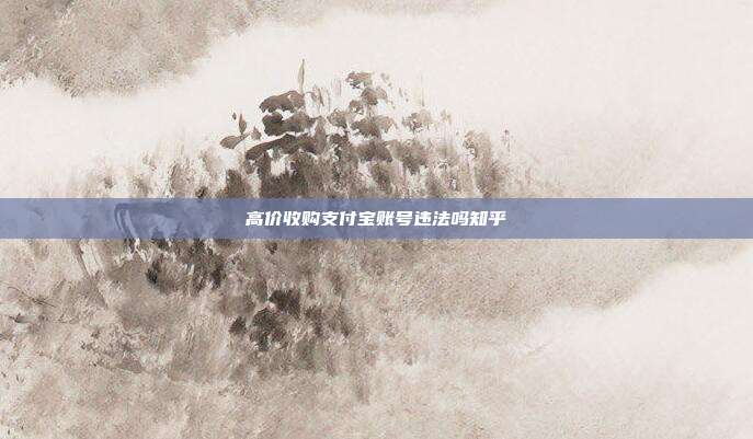 高价收购支付宝账号违法吗知乎