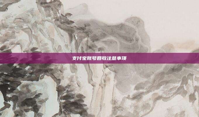 支付宝账号回收注意事项