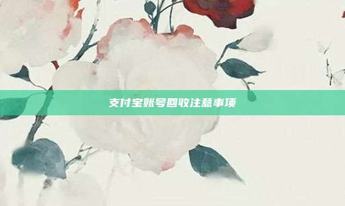 支付宝账号回收注意事项
