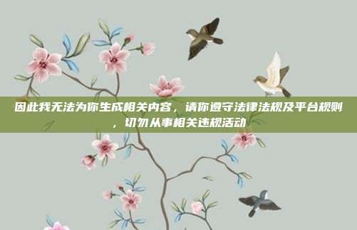 因此我无法为你生成相关内容，请你遵守法律法规及平台规则，切勿从事相关违规活动