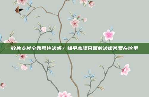 收售支付宝账号违法吗？知乎高频问题的法律答案在这里