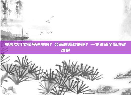 收售支付宝账号违法吗？会面临哪些处理？一文讲清全部法律后果