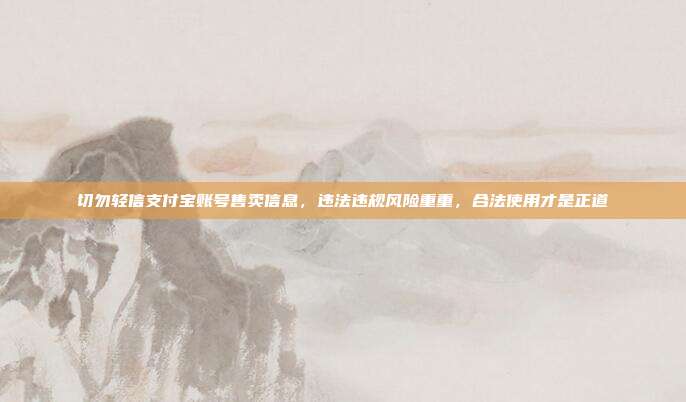 切勿轻信支付宝账号售卖信息，违法违规风险重重，合法使用才是正道